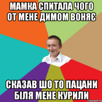 Мамка спитала чого от мене димом воняє Сказав шо то пацани біля мене курили