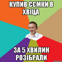 Купив сємки в Хвіца За 5 хвилин розібрали