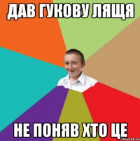 дав гукову лящя не поняв хто це