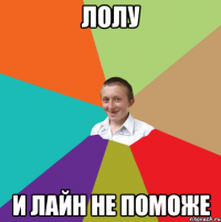 ЛОЛУ И Лайн не поможе