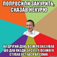 попросили закурить, сказав некурю на другий день всім розказував шо дав пизди за сігу, а всамого ступак остався на спині