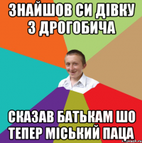 знайшов си дівку з Дрогобича сказав батькам шо тепер міський паца