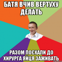 батя вчив вертуху делать разом поєхали до хирурга яйця заживать