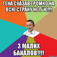 Гена сказав громко на всю страну НЕ П*Ю!!! з малих бакалов!!!!