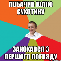 Побачив юлію сухотину закохався з першого погляду