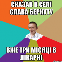 сказав в селі слава беркуту вже три місяці в лікарні