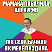 мамака побачила шо курив пів села бачило як мене пиздила