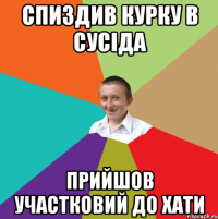 Спиздив курку в сусіда Прийшов участковий до хати