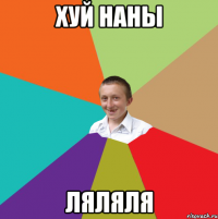 хуй наны ляляля