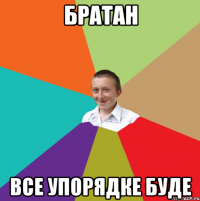 братан все упорядке буде