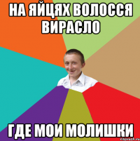 На яйцях волосся вирасло где мои молишки