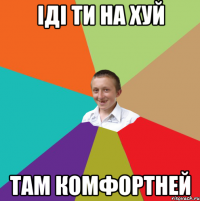 іді ти на хуй там комфортней