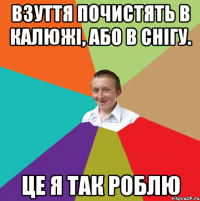 взуття почистять в калюжі, або в снігу. це я так роблю