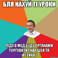 Бля нахуй ті уроки Піду в мед буду органами торгувати і нах шей та фізика7