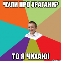 чули про урагани? то я чихаю!