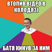 втопив відро в колодязі батя кинув за ним