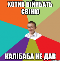 Хотив війибать свіню Калібаба не дав