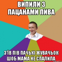 Випили з пацанами пива з'їв пів пачькі жувачьок шоб мама не спалила