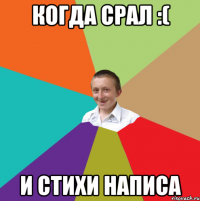 когда срал :( и стихи написа