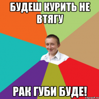 Будеш курить не втягу Рак губи буде!