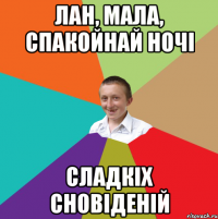 Лан, мала, спакойнай ночі Сладкіх сновіденій