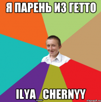 Я парень из гетто Ilya_Chernyy