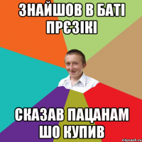 знайшов в баті прєзікі сказав пацанам шо купив