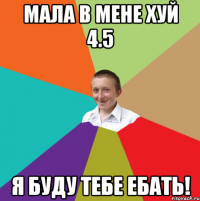 Мала в мене хуй 4.5 я буду тебе ебать!