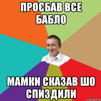 проєбав все бабло мамки сказав шо спиздили