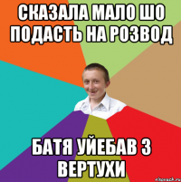 сказала мало шо подасть на розвод батя уйебав з вертухи