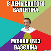 В день Святого Валентіна можна і без вазєліна