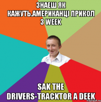 Знаеш як кажуть.американці прикол з Week Sak the drivers-tracktor a deek