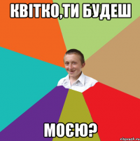 Квітко,ти будеш МОЄЮ?