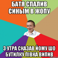 БАТЯ СПАЛИВ СИНЬІМ В ЖОПУ З УТРА СКАЗАВ ЙОМУ ШО БУТИЛКУ ПІВКА ВИПИВ