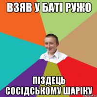 взяв у баті ружо піздець сосідському шаріку