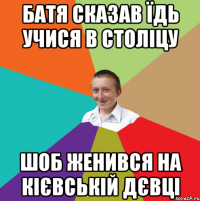 Батя сказав їдь учися в століцу Шоб женився на Кієвській дєвці