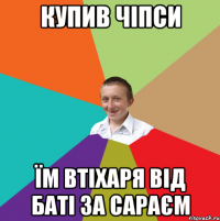 Купив чіпси їм втіхаря від баті за сараєм