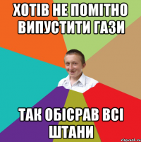 Хотів не помітно випустити гази ТАК обісрав всі штани