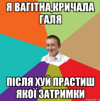 я вагітна,кричала Галя після хуй прастиш якої затримки