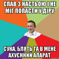 спав з настьою і не міг попасти у діру сука, блять та в мене ахуєнний апарат