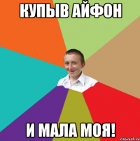 купыв айфон и мала моя!