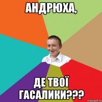 Андрюха, де твої гасалики???