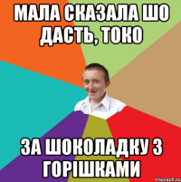 Мала сказала шо дасть, токо За шоколадку з горішками