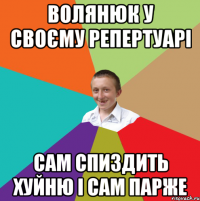 Волянюк у своєму репертуарі Сам спиздить хуйню і сам парже