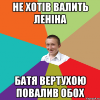 Не хотів валить Леніна Батя вертухою повалив обох