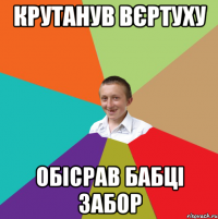 крутанув вєртуху обісрав бабці забор