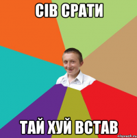 сів срати тай хуй встав