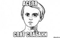 Аселя Спят слабаки