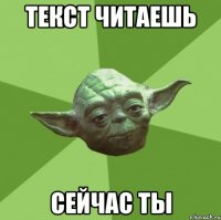 Текст читаешь Сейчас ты