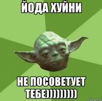 Йода хуйни не посоветует тебе)))))))))